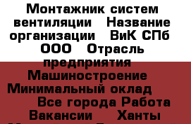 Монтажник систем вентиляции › Название организации ­ ВиК СПб, ООО › Отрасль предприятия ­ Машиностроение › Минимальный оклад ­ 45 000 - Все города Работа » Вакансии   . Ханты-Мансийский,Белоярский г.